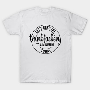 Let's Keep The Dumbfuckery To a Minimum Today T-Shirt